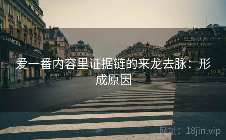 爱一番内容里证据链的来龙去脉:形成原因 爱一番内容里证据链的来龙去脉:形成原因