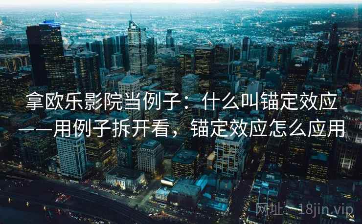 拿欧乐影院当例子:什么叫锚定效应——用例子拆开看,锚定效应怎么应用 拿欧乐影院当例子:什么叫锚定效应——用例子拆开看,锚定效应怎么应用