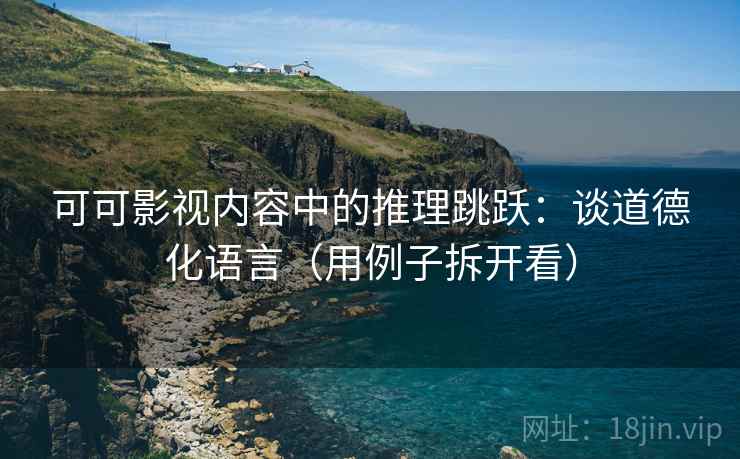 可可影视内容中的推理跳跃:谈道德化语言(用例子拆开看) 可可影视内容中的推理跳跃:谈道德化语言(用例子拆开看)