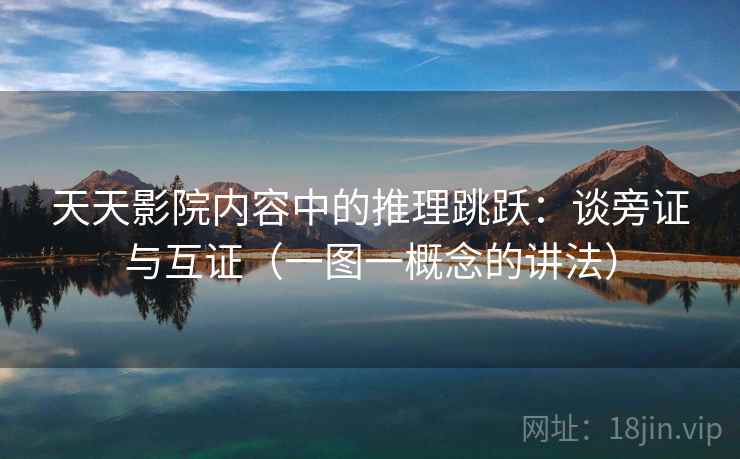 天天影院内容中的推理跳跃:谈旁证与互证(一图一概念的讲法) 天天影院内容中的推理跳跃:谈旁证与互证(一图一概念的讲法)