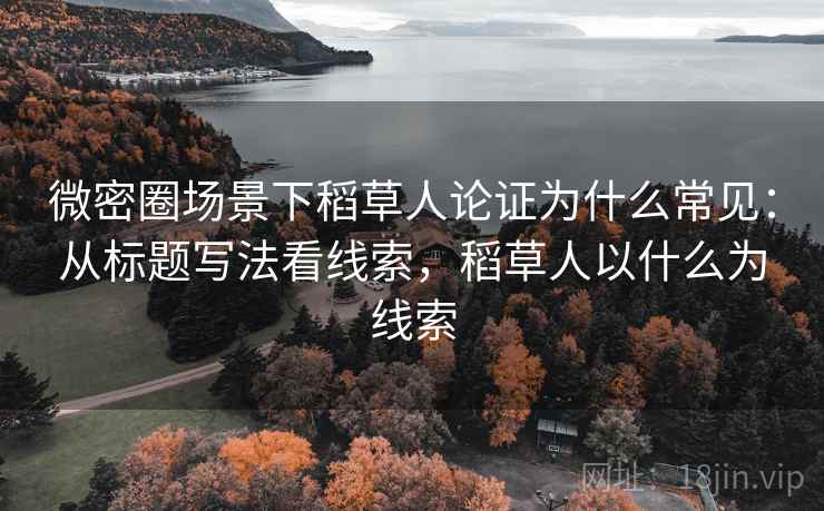 微密圈场景下稻草人论证为什么常见:从标题写法看线索,稻草人以什么为线索 微密圈场景下稻草人论证为什么常见:从标题写法看线索,稻草人以什么为线索
