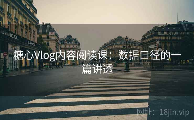 糖心Vlog内容阅读课:数据口径的一篇讲透 糖心Vlog内容阅读课:数据口径的一篇讲透