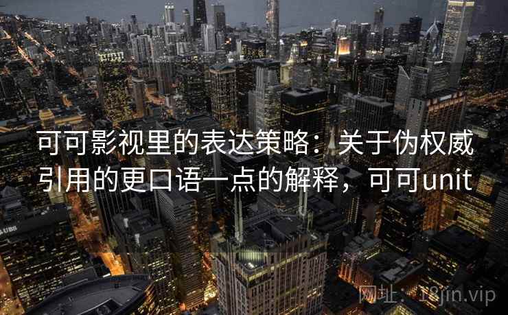 可可影视里的表达策略:关于伪权威引用的更口语一点的解释,可可unit 可可影视里的表达策略:关于伪权威引用的更口语一点的解释,可可unit