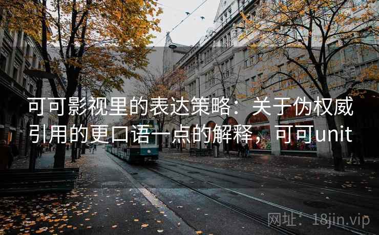 可可影视里的表达策略:关于伪权威引用的更口语一点的解释,可可unit 可可影视里的表达策略:关于伪权威引用的更口语一点的解释,可可unit