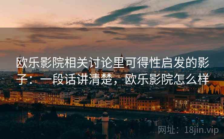 欧乐影院相关讨论里可得性启发的影子:一段话讲清楚,欧乐影院怎么样 欧乐影院相关讨论里可得性启发的影子:一段话讲清楚,欧乐影院怎么样