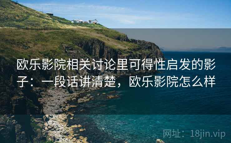 欧乐影院相关讨论里可得性启发的影子:一段话讲清楚,欧乐影院怎么样 欧乐影院相关讨论里可得性启发的影子:一段话讲清楚,欧乐影院怎么样