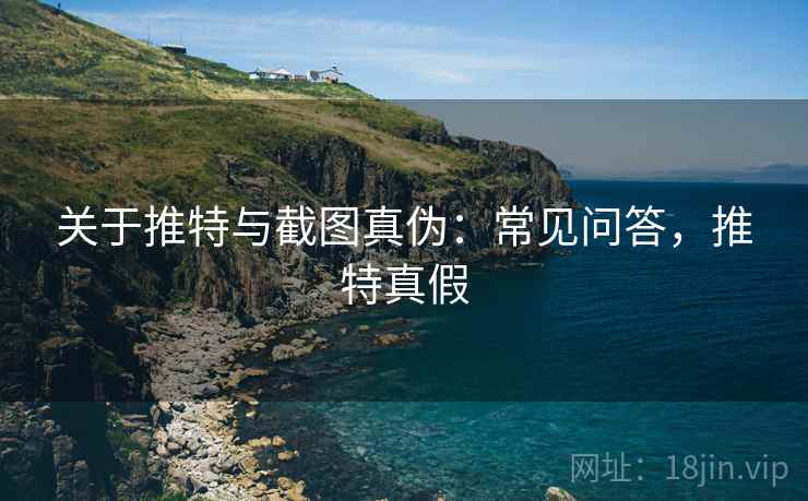 关于推特与截图真伪:常见问答,推特真假 关于推特与截图真伪:常见问答,推特真假
