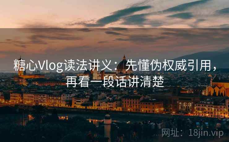 糖心Vlog读法讲义:先懂伪权威引用,再看一段话讲清楚 糖心Vlog读法讲义:先懂伪权威引用,再看一段话讲清楚
