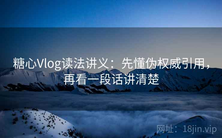 糖心Vlog读法讲义:先懂伪权威引用,再看一段话讲清楚 糖心Vlog读法讲义:先懂伪权威引用,再看一段话讲清楚