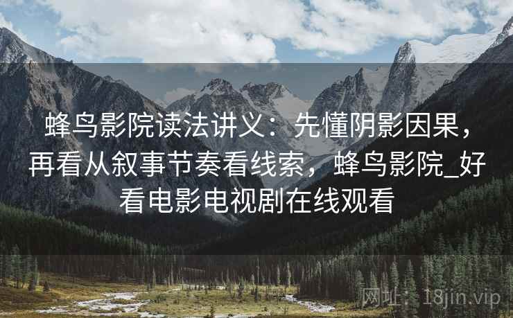 蜂鸟影院读法讲义:先懂阴影因果,再看从叙事节奏看线索,蜂鸟影院_好看电影电视剧在线观看 蜂鸟影院读法讲义:先懂阴影因果,再看从叙事节奏看线索,蜂鸟影院_好看电影电视剧在线观看