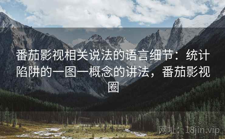 番茄影视相关说法的语言细节:统计陷阱的一图一概念的讲法,番茄影视圈 番茄影视相关说法的语言细节:统计陷阱的一图一概念的讲法,番茄影视圈