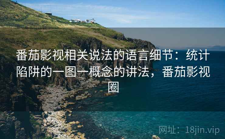 番茄影视相关说法的语言细节:统计陷阱的一图一概念的讲法,番茄影视圈 番茄影视相关说法的语言细节:统计陷阱的一图一概念的讲法,番茄影视圈