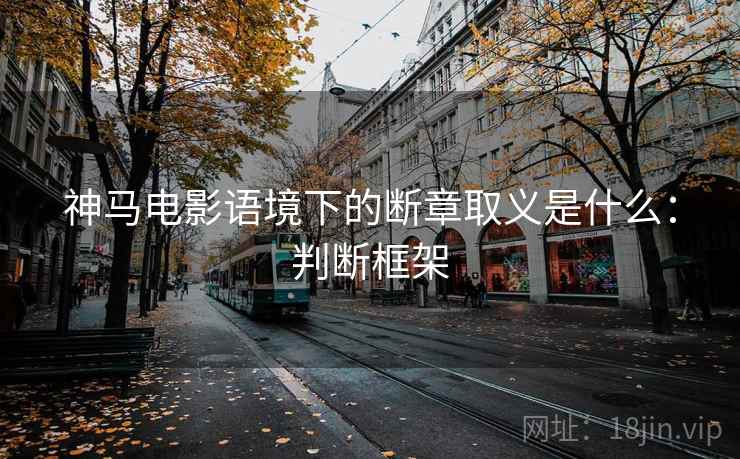 神马电影语境下的断章取义是什么:判断框架 神马电影语境下的断章取义是什么:判断框架
