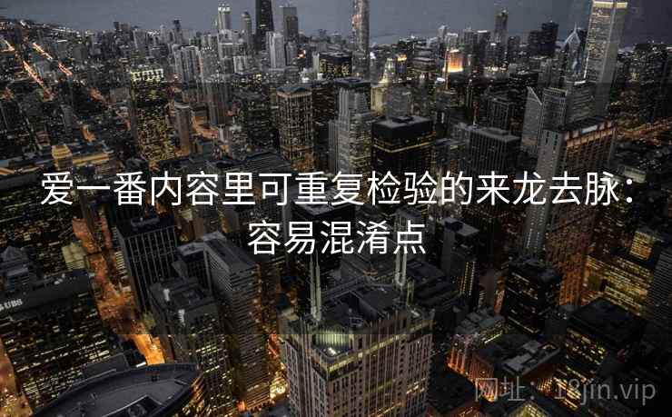 爱一番内容里可重复检验的来龙去脉:容易混淆点 爱一番内容里可重复检验的来龙去脉:容易混淆点