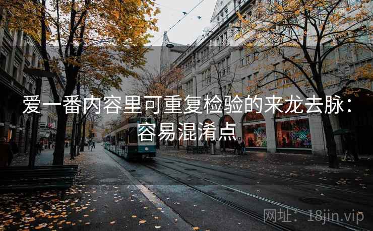 爱一番内容里可重复检验的来龙去脉:容易混淆点 爱一番内容里可重复检验的来龙去脉:容易混淆点