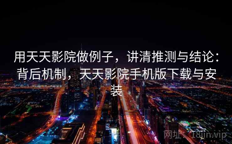 用天天影院做例子,讲清推测与结论:背后机制,天天影院手机版下载与安装 用天天影院做例子,讲清推测与结论:背后机制,天天影院手机版下载与安装