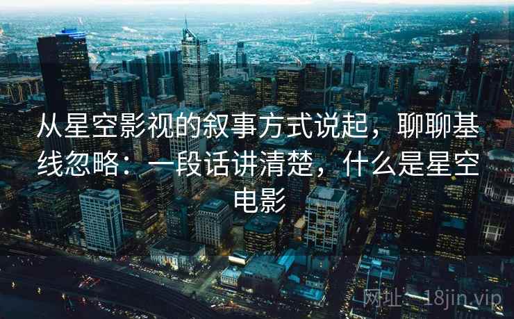 从星空影视的叙事方式说起,聊聊基线忽略:一段话讲清楚,什么是星空电影 从星空影视的叙事方式说起,聊聊基线忽略:一段话讲清楚,什么是星空电影