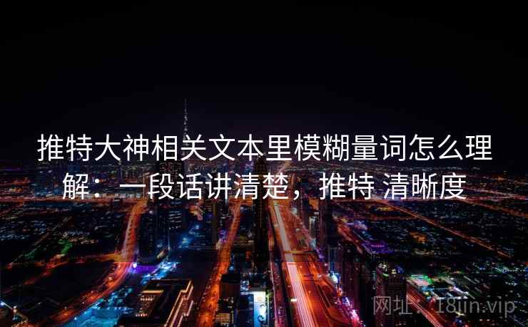 推特大神相关文本里模糊量词怎么理解:一段话讲清楚,推特 清晰度 推特大神相关文本里模糊量词怎么理解:一段话讲清楚,推特 清晰度