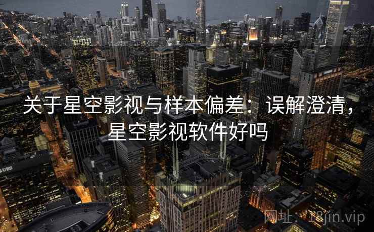 关于星空影视与样本偏差:误解澄清,星空影视软件好吗 关于星空影视与样本偏差:误解澄清,星空影视软件好吗