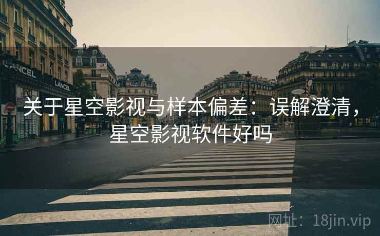 关于星空影视与样本偏差:误解澄清,星空影视软件好吗 关于星空影视与样本偏差:误解澄清,星空影视软件好吗