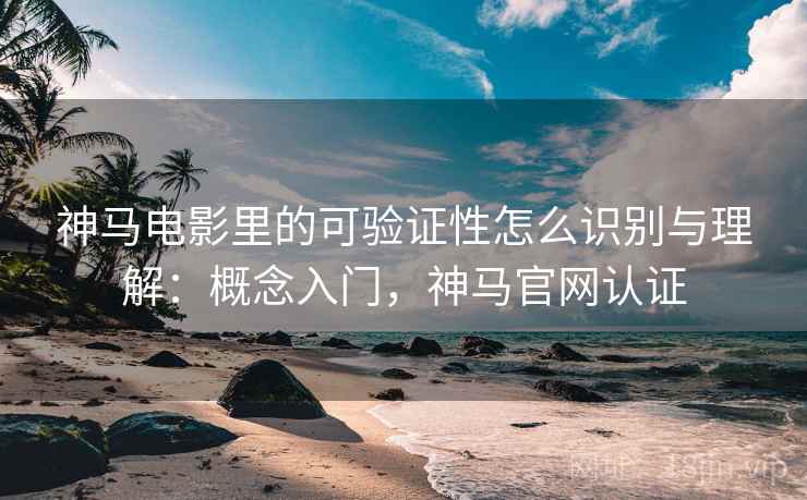 神马电影里的可验证性怎么识别与理解:概念入门,神马官网认证 神马电影里的可验证性怎么识别与理解:概念入门,神马官网认证
