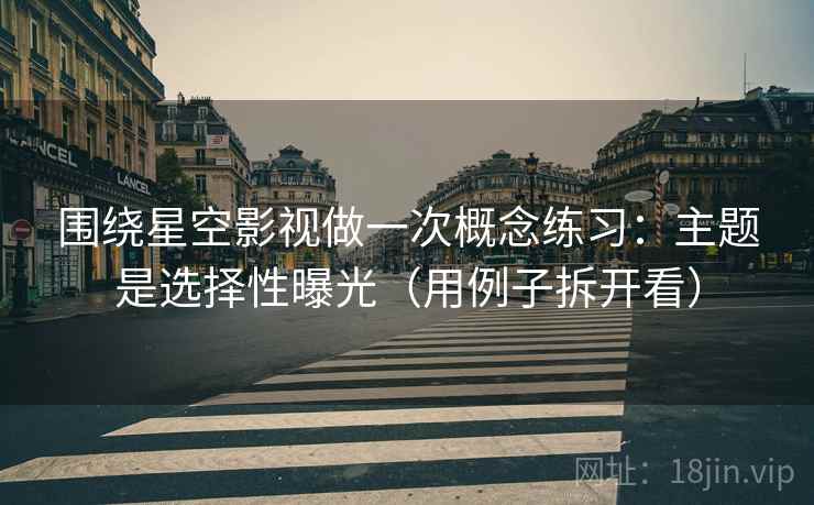 围绕星空影视做一次概念练习:主题是选择性曝光(用例子拆开看) 围绕星空影视做一次概念练习:主题是选择性曝光(用例子拆开看)