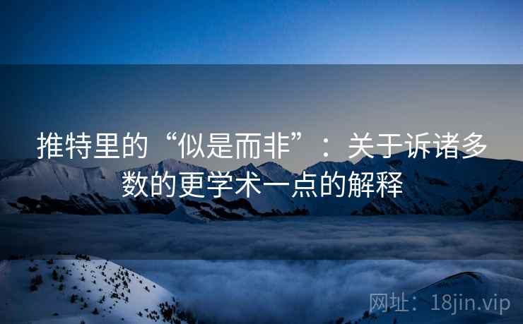 推特里的“似是而非”:关于诉诸多数的更学术一点的解释 推特里的“似是而非”:关于诉诸多数的更学术一点的解释