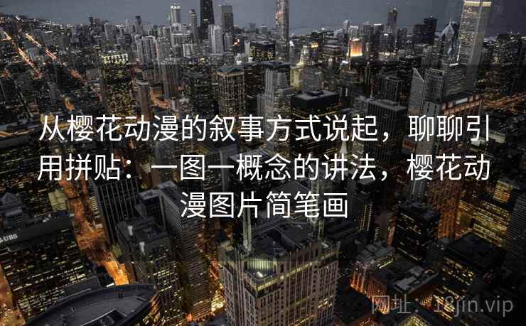 从樱花动漫的叙事方式说起,聊聊引用拼贴:一图一概念的讲法,樱花动漫图片简笔画 从樱花动漫的叙事方式说起,聊聊引用拼贴:一图一概念的讲法,樱花动漫图片简笔画