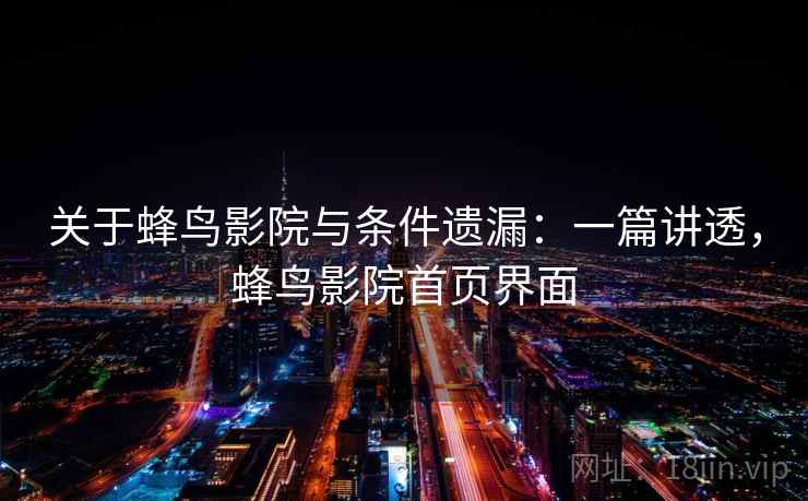 关于蜂鸟影院与条件遗漏:一篇讲透,蜂鸟影院首页界面 关于蜂鸟影院与条件遗漏:一篇讲透,蜂鸟影院首页界面