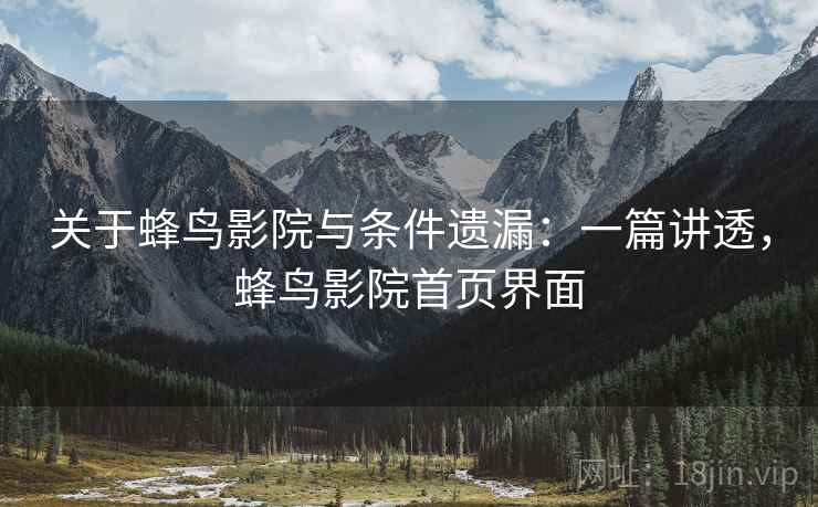 关于蜂鸟影院与条件遗漏:一篇讲透,蜂鸟影院首页界面 关于蜂鸟影院与条件遗漏:一篇讲透,蜂鸟影院首页界面