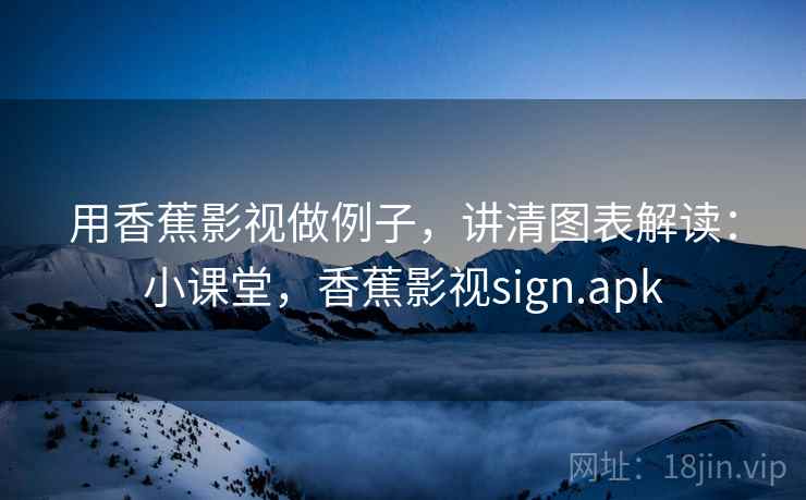 用香蕉影视做例子,讲清图表解读:小课堂,香蕉影视sign.apk 用香蕉影视做例子,讲清图表解读:小课堂,香蕉影视sign.apk