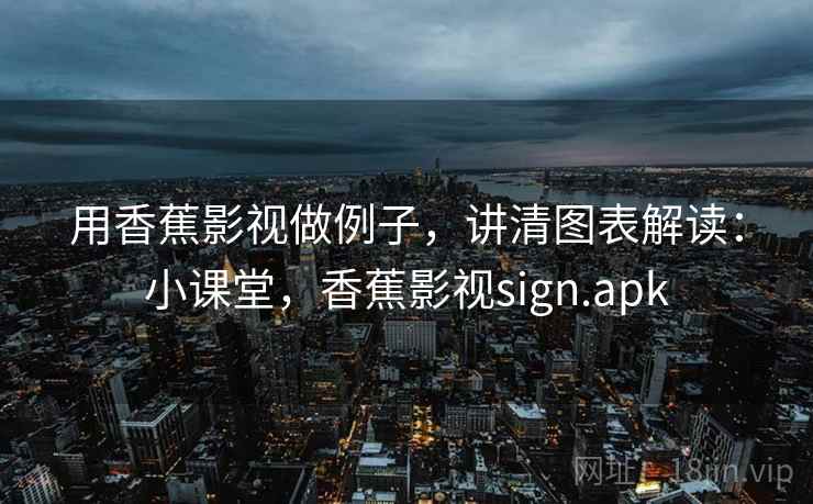 用香蕉影视做例子,讲清图表解读:小课堂,香蕉影视sign.apk 用香蕉影视做例子,讲清图表解读:小课堂,香蕉影视sign.apk