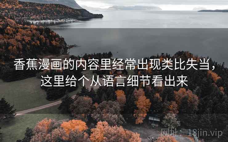 香蕉漫画的内容里经常出现类比失当,这里给个从语言细节看出来 香蕉漫画的内容里经常出现类比失当,这里给个从语言细节看出来