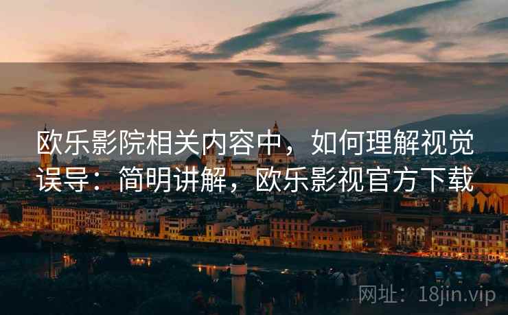 欧乐影院相关内容中,如何理解视觉误导:简明讲解,欧乐影视官方下载 欧乐影院相关内容中,如何理解视觉误导:简明讲解,欧乐影视官方下载
