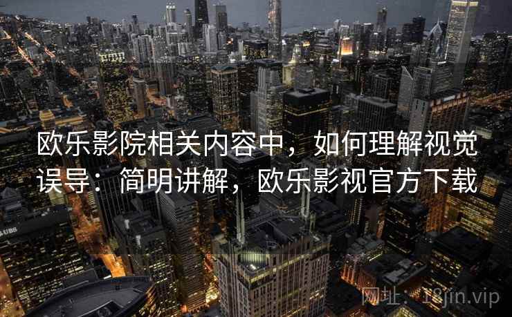 欧乐影院相关内容中,如何理解视觉误导:简明讲解,欧乐影视官方下载 欧乐影院相关内容中,如何理解视觉误导:简明讲解,欧乐影视官方下载