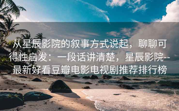 从星辰影院的叙事方式说起,聊聊可得性启发:一段话讲清楚,星辰影院--最新好看豆瓣电影电视剧推荐排行榜 从星辰影院的叙事方式说起,聊聊可得性启发:一段话讲清楚,星辰影院--最新好看豆瓣电影电视剧推荐排行榜